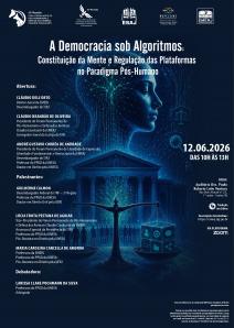 Cartaz do evento: A Democracia Sob Algoritmos: Constituição da Mente e Regulação das Plataformas no Paradigma Pós-Humano